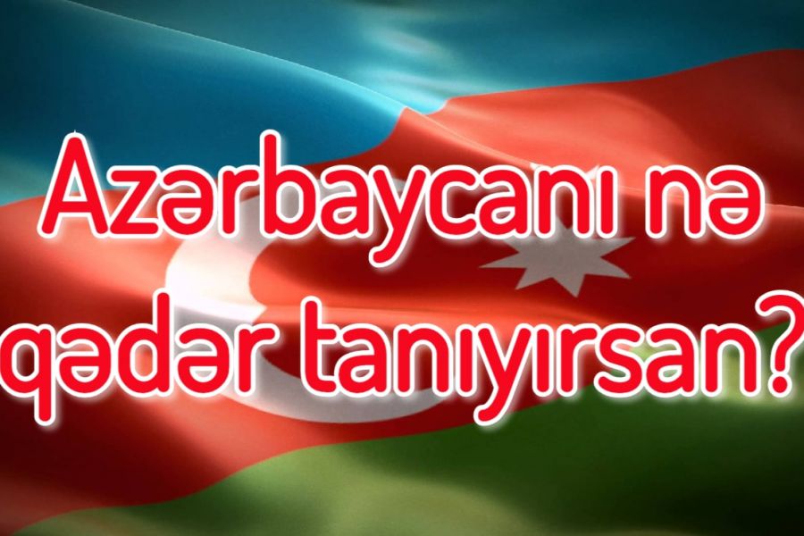 Vətənimiz Azərbaycan haqqında nə qədər məlumatlısan?